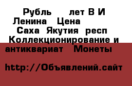 Рубль 100 лет В.И Ленина › Цена ­ 3 000 - Саха (Якутия) респ. Коллекционирование и антиквариат » Монеты   